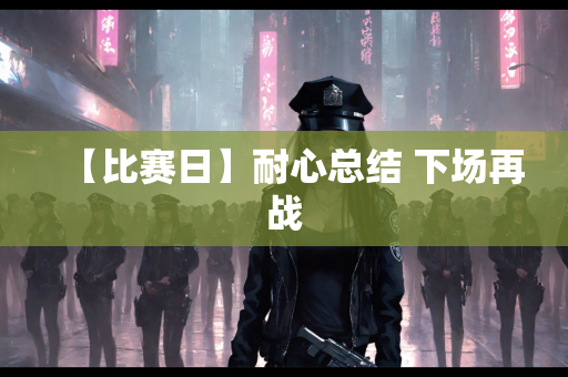 【比赛日】耐心总结 下场再战